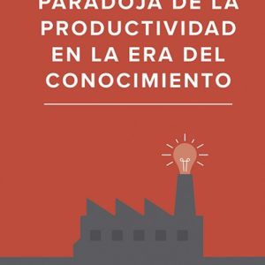 LA PARADOJA DE LA PRODUCTIVIDAD EN LA ERA DEL CONOCIMIENTO